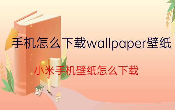 手机怎么下载wallpaper壁纸 小米手机壁纸怎么下载？